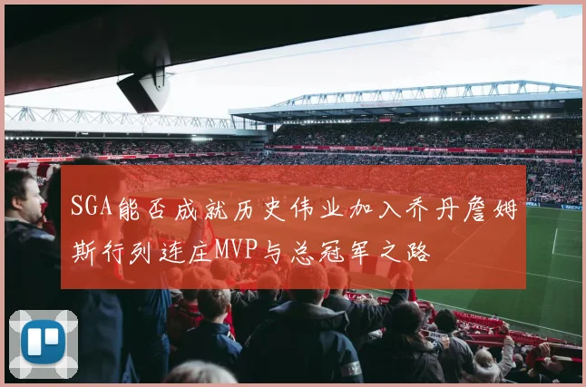 SGA能否成就历史伟业加入乔丹詹姆斯行列连庄MVP与总冠军之路
