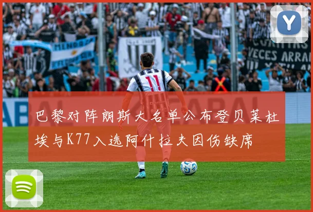 巴黎对阵朗斯大名单公布登贝莱杜埃与K77入选阿什拉夫因伤缺席