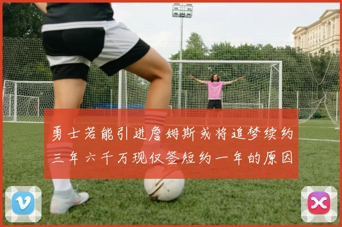 勇士若能引进詹姆斯或将追梦续约三年六千万现仅签短约一年的原因分析