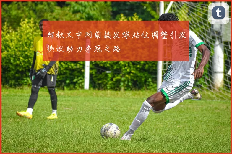 郑钦文中网前接发球站位调整引发热议助力夺冠之路