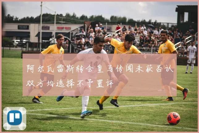阿尔瓦雷斯转会皇马传闻未获否认双方均选择不予置评