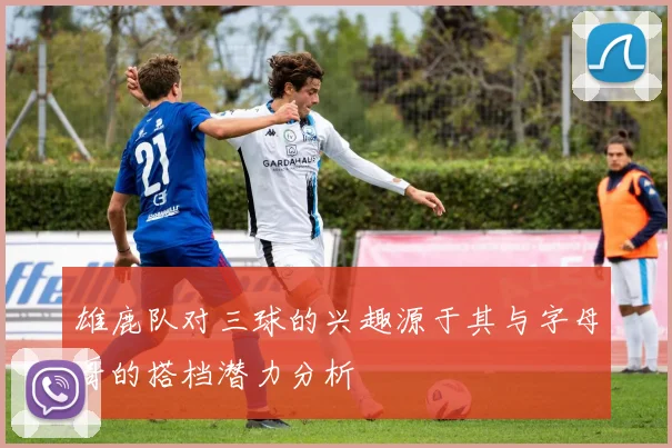 雄鹿队对三球的兴趣源于其与字母哥的搭档潜力分析