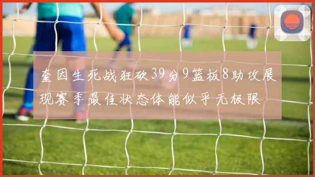 奎因生死战狂砍39分9篮板8助攻展现赛季最佳状态体能似乎无极限