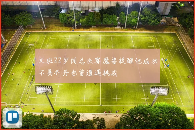 文班22岁闯总决赛魔兽提醒他成功不易乔丹也曾遭遇挑战