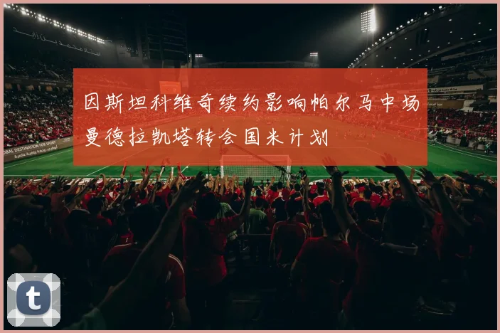 因斯坦科维奇续约影响帕尔马中场曼德拉凯塔转会国米计划