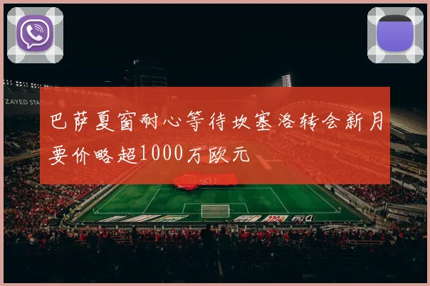 巴萨夏窗耐心等待坎塞洛转会新月要价略超1000万欧元