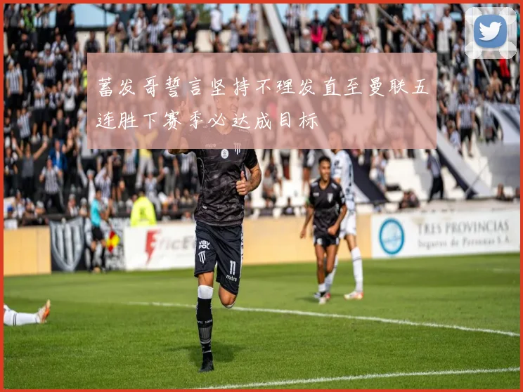 蓄发哥誓言坚持不理发直至曼联五连胜下赛季必达成目标