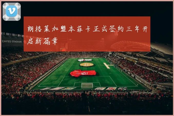 朗格莱加盟本菲卡正式签约三年开启新篇章