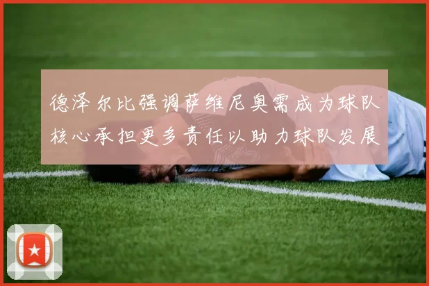 德泽尔比强调萨维尼奥需成为球队核心承担更多责任以助力球队发展
