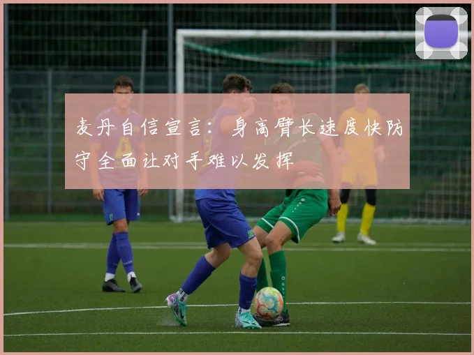 麦丹自信宣言：身高臂长速度快防守全面让对手难以发挥