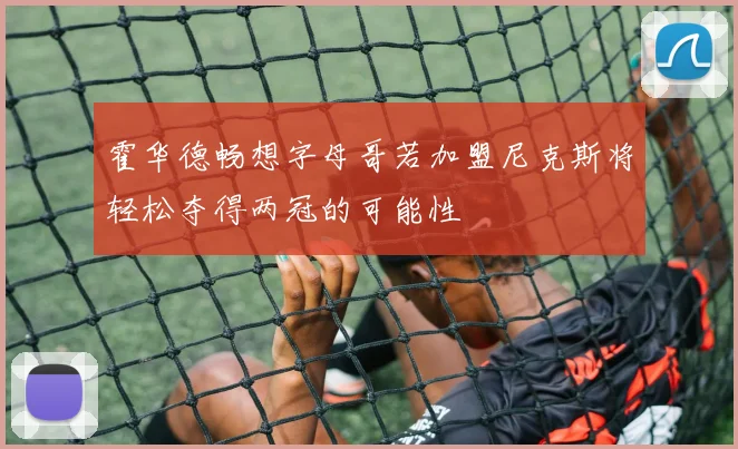 霍华德畅想字母哥若加盟尼克斯将轻松夺得两冠的可能性