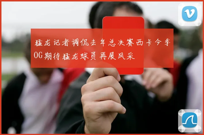 猛龙记者调侃去年总决赛西卡今季OG期待猛龙球员再展风采
