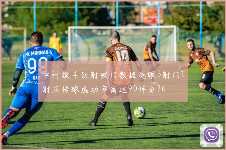 中村敬斗劲射破门数据亮眼3射门1射正传球成功率高达90评分76