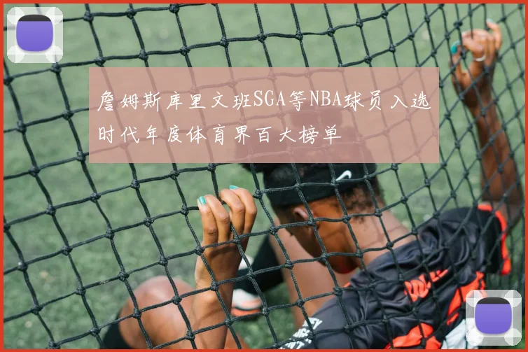 詹姆斯库里文班SGA等NBA球员入选时代年度体育界百大榜单